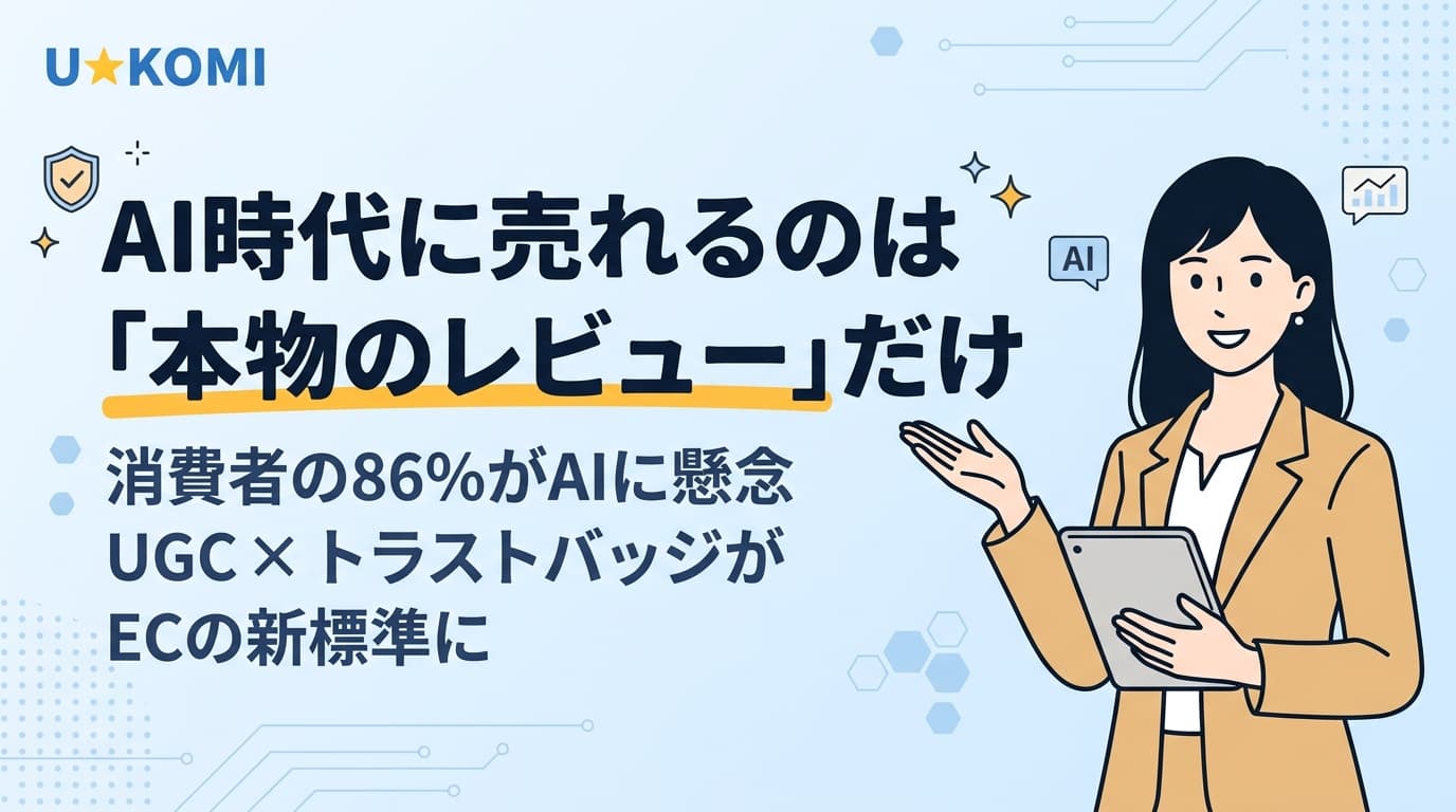 AI時代だからこそ「本物のレビュー」が売上を決める。消費者の86%がAIのおすすめに懸念、UGCとトラストバッジがECの新標準に